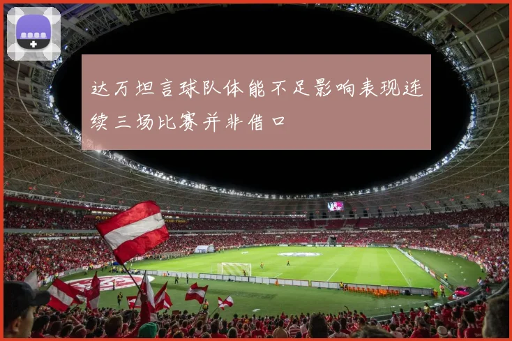 达万坦言球队体能不足影响表现连续三场比赛并非借口